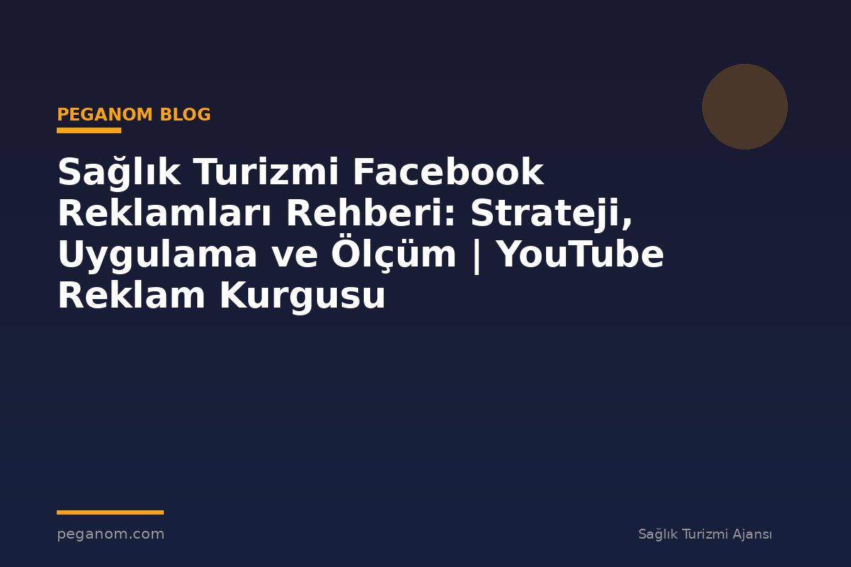 Sağlık Turizmi Facebook Reklamları Rehberi: Strateji, Uygulama ve Ölçüm | YouTube Reklam Kurgusu