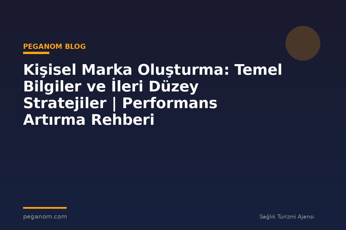 Kişisel Marka Oluşturma: Temel Bilgiler ve İleri Düzey Stratejiler | Performans Artırma Rehberi