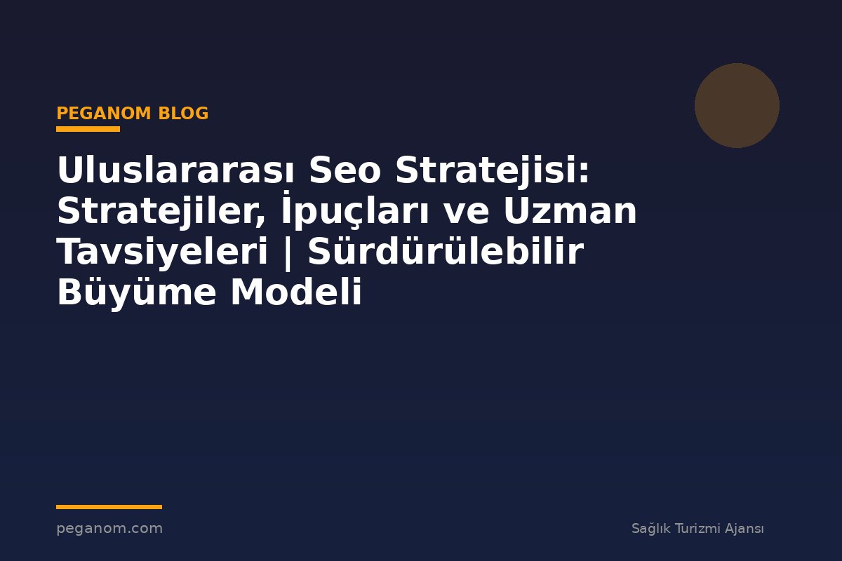 Uluslararası Seo Stratejisi: Stratejiler, İpuçları ve Uzman Tavsiyeleri | Sürdürülebilir Büyüme Modeli