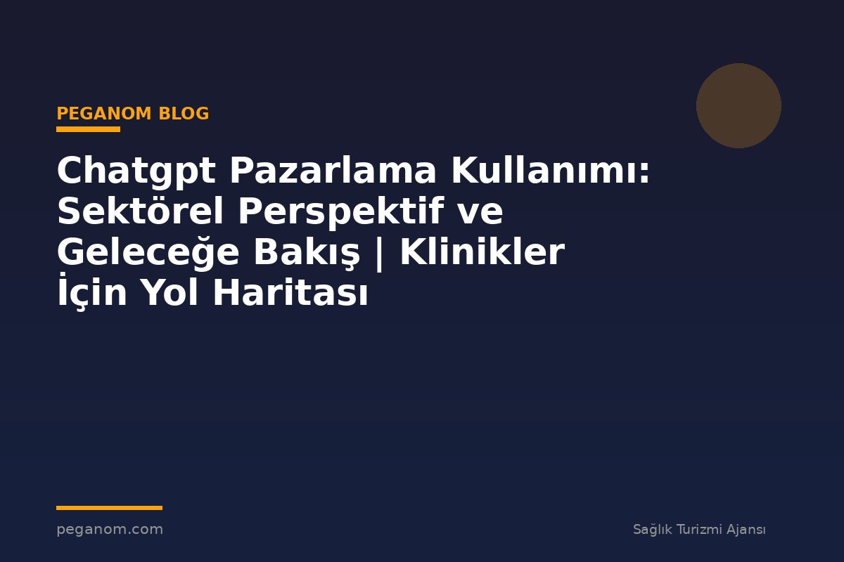 Chatgpt Pazarlama Kullanımı: Sektörel Perspektif ve Geleceğe Bakış | Klinikler İçin Yol Haritası
