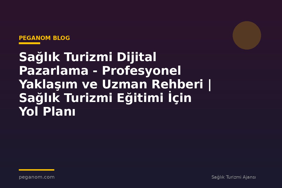Sağlık Turizmi Dijital Pazarlama - Profesyonel Yaklaşım ve Uzman Rehberi | Sağlık Turizmi Eğitimi İçin Yol Planı