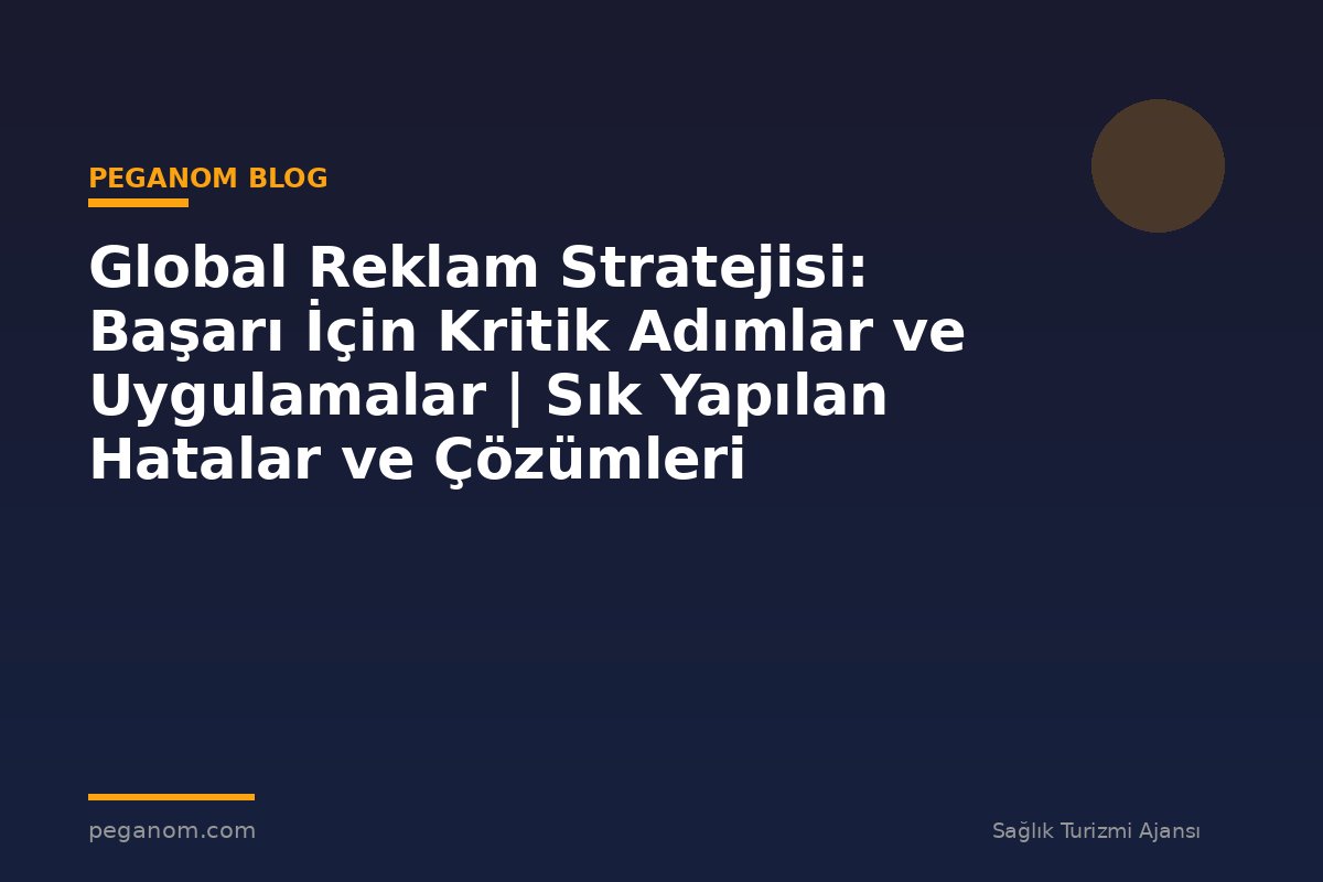 Global Reklam Stratejisi: Başarı İçin Kritik Adımlar ve Uygulamalar | Sık Yapılan Hatalar ve Çözümleri