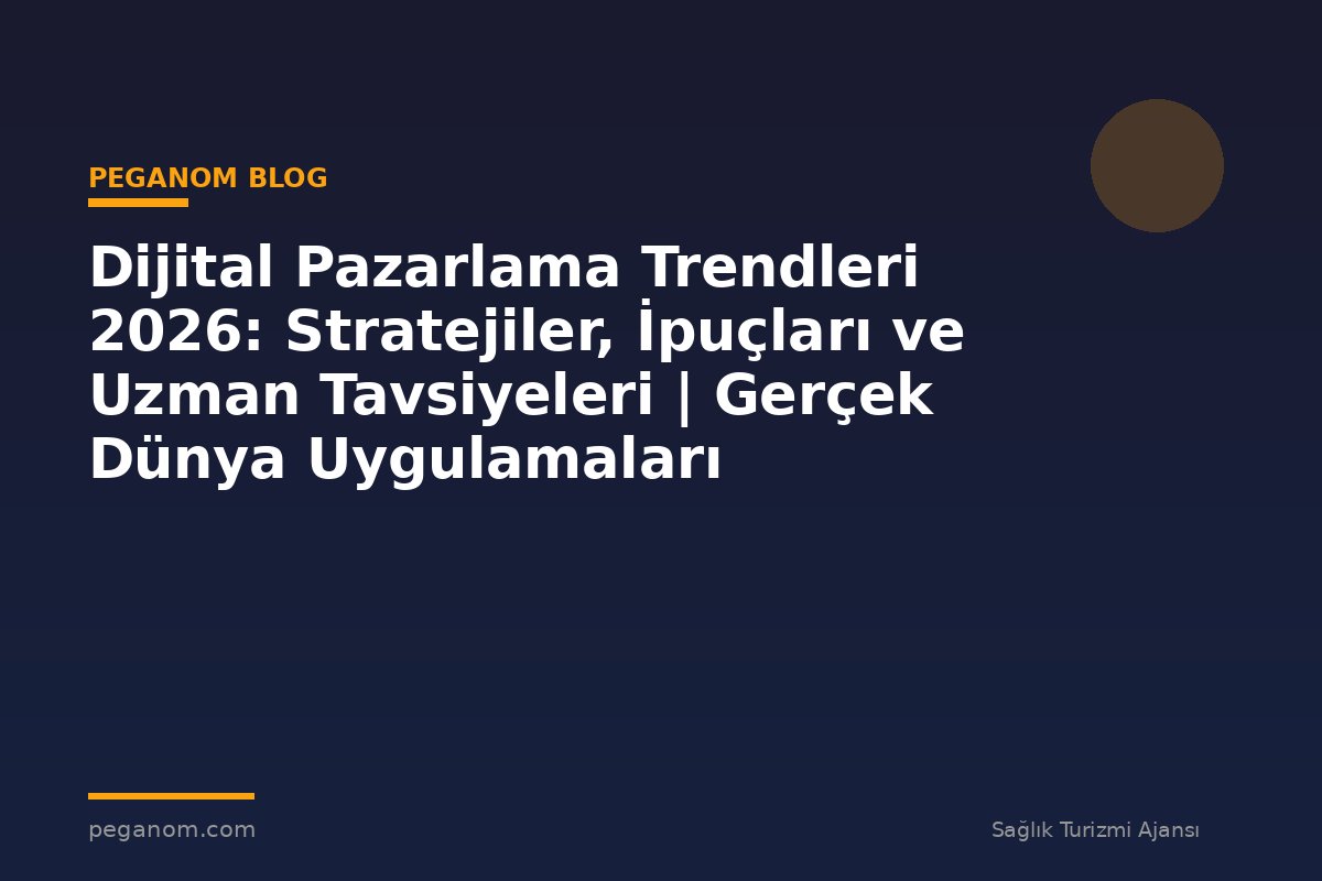 Dijital Pazarlama Trendleri 2026: Stratejiler, İpuçları ve Uzman Tavsiyeleri | Gerçek Dünya Uygulamaları