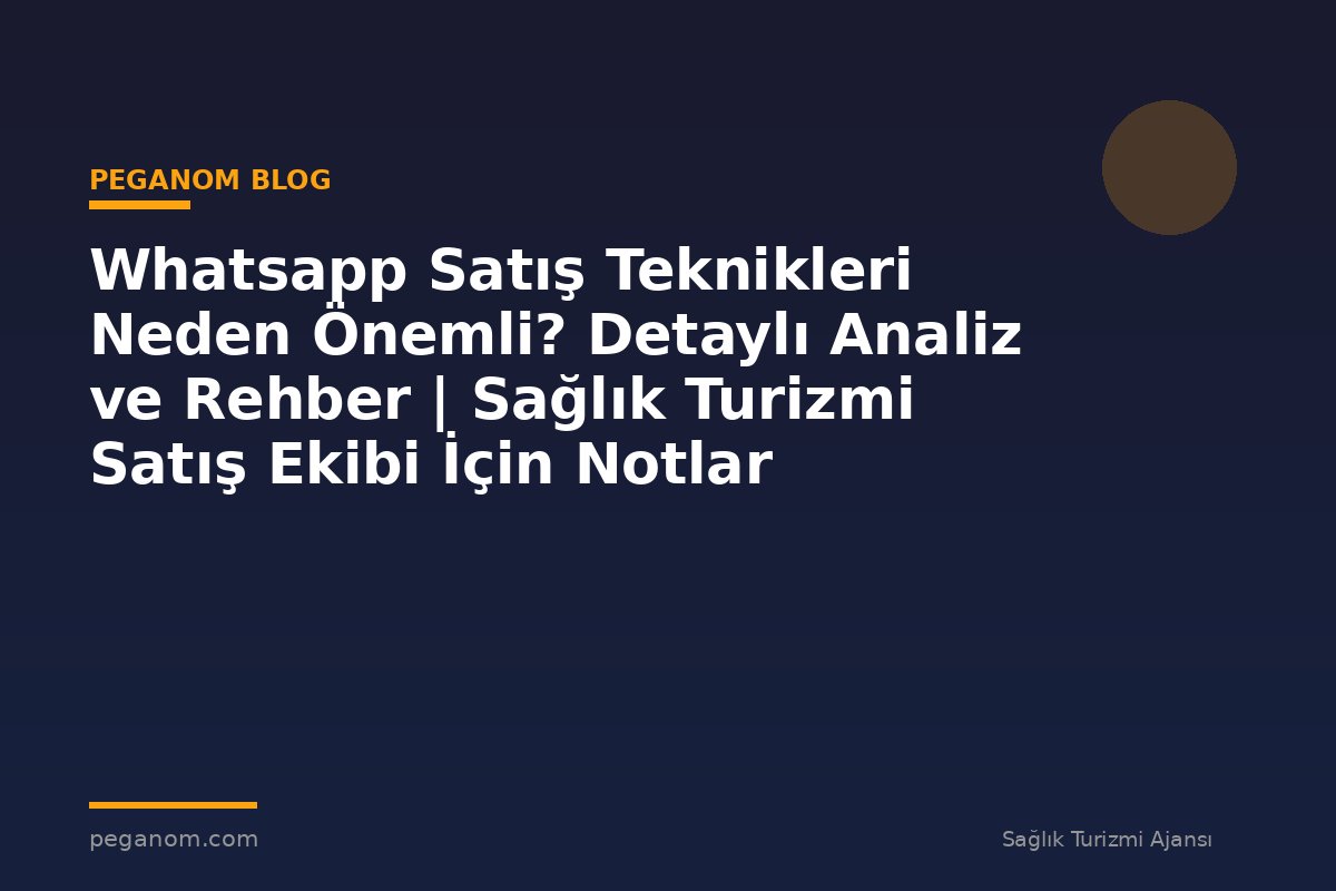 Whatsapp Satış Teknikleri Neden Önemli? Detaylı Analiz ve Rehber | Sağlık Turizmi Satış Ekibi İçin Notlar