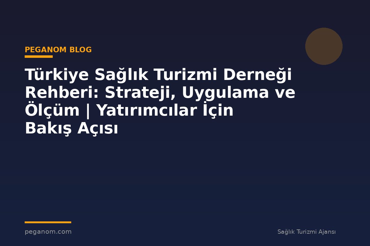 Türkiye Sağlık Turizmi Derneği Rehberi: Strateji, Uygulama ve Ölçüm | Yatırımcılar İçin Bakış Açısı