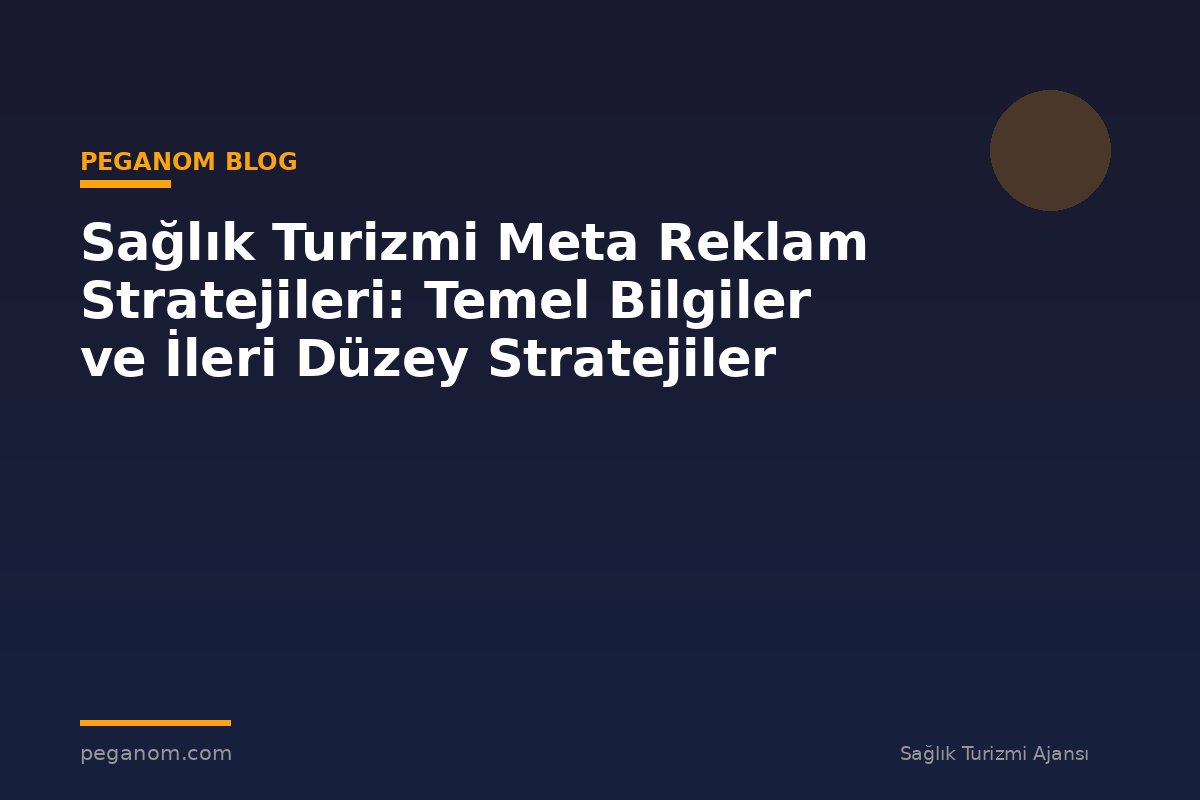 Sağlık Turizmi Meta Reklam Stratejileri: Temel Bilgiler ve İleri Düzey Stratejiler