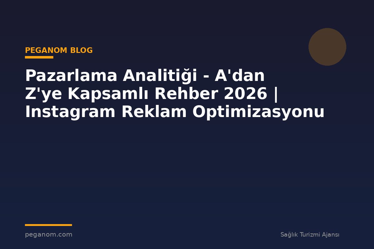 Pazarlama Analitiği - A'dan Z'ye Kapsamlı Rehber 2026 | Instagram Reklam Optimizasyonu
