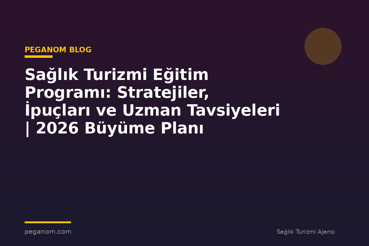 Sağlık Turizmi Eğitim Programı: Stratejiler, İpuçları ve Uzman Tavsiyeleri | 2026 Büyüme Planı