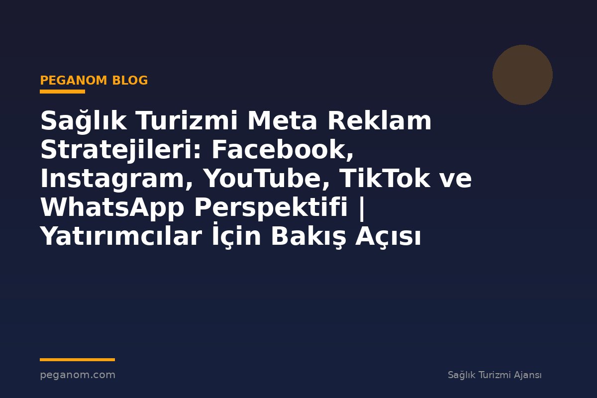 Sağlık Turizmi Meta Reklam Stratejileri: Facebook, Instagram, YouTube, TikTok ve WhatsApp Perspektifi | Yatırımcılar İçin Bakış Açısı