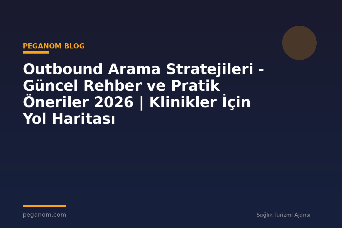 Outbound Arama Stratejileri - Güncel Rehber ve Pratik Öneriler 2026 | Klinikler İçin Yol Haritası