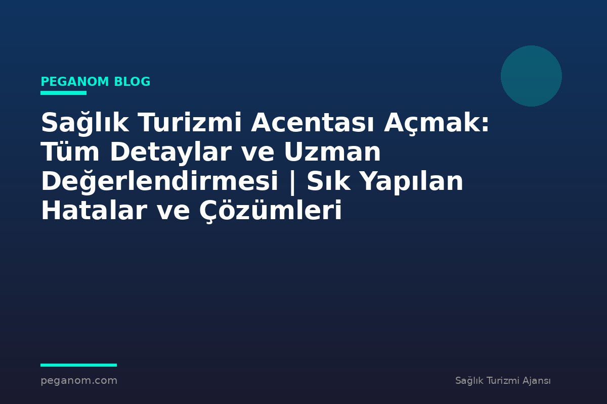 Sağlık Turizmi Acentası Açmak: Tüm Detaylar ve Uzman Değerlendirmesi | Sık Yapılan Hatalar ve Çözümleri