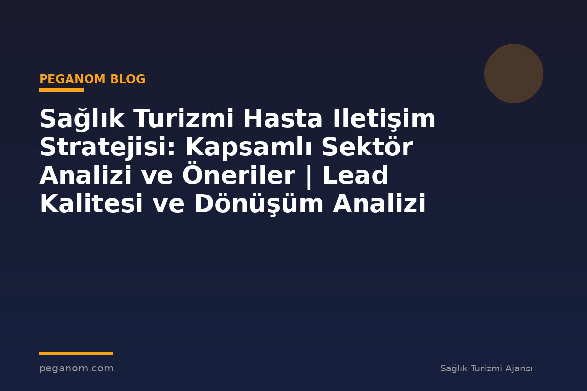 Sağlık Turizmi Hasta Iletişim Stratejisi: Kapsamlı Sektör Analizi ve Öneriler | Lead Kalitesi ve Dönüşüm Analizi