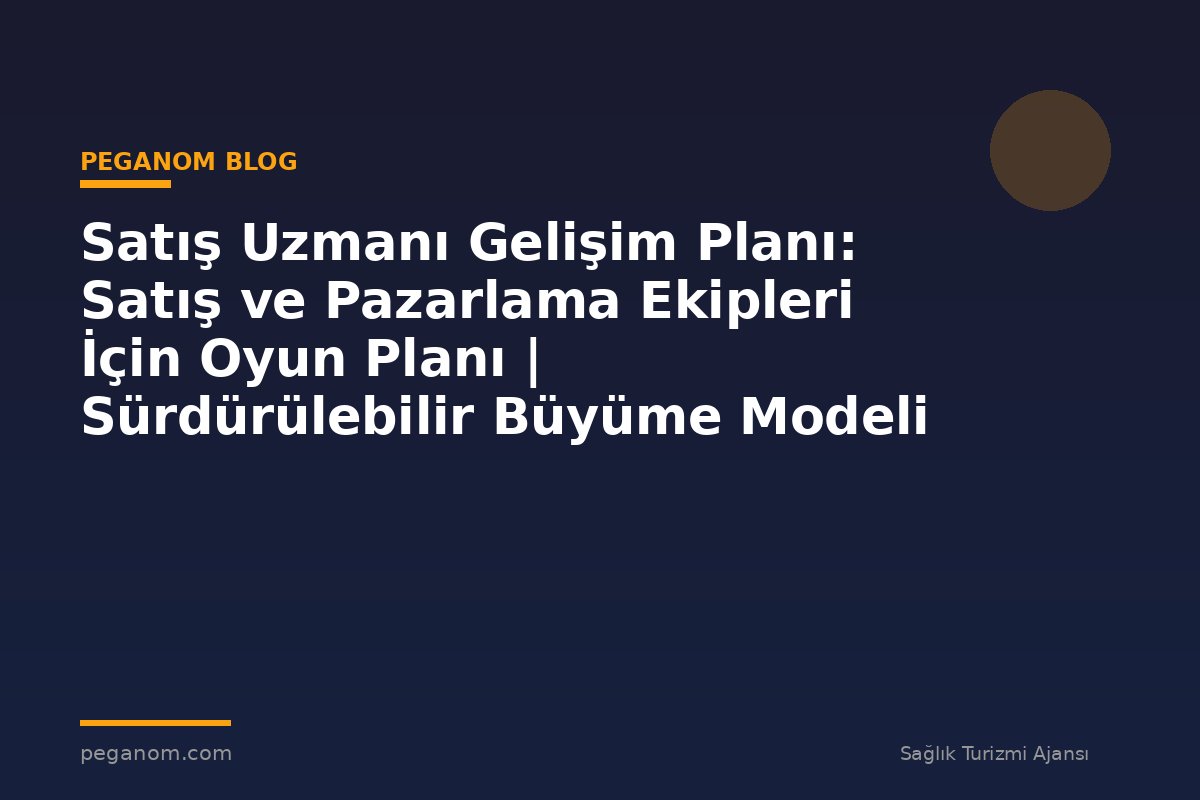 Satış Uzmanı Gelişim Planı: Satış ve Pazarlama Ekipleri İçin Oyun Planı | Sürdürülebilir Büyüme Modeli