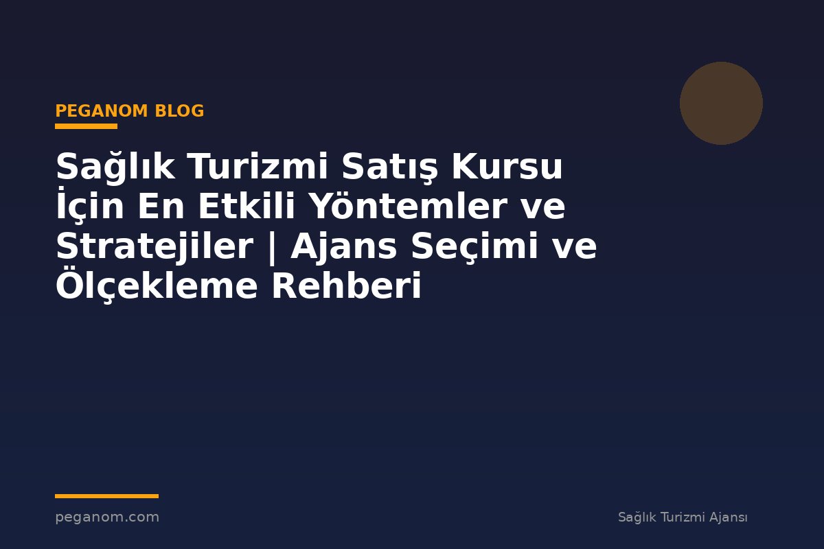 Sağlık Turizmi Satış Kursu İçin En Etkili Yöntemler ve Stratejiler | Ajans Seçimi ve Ölçekleme Rehberi