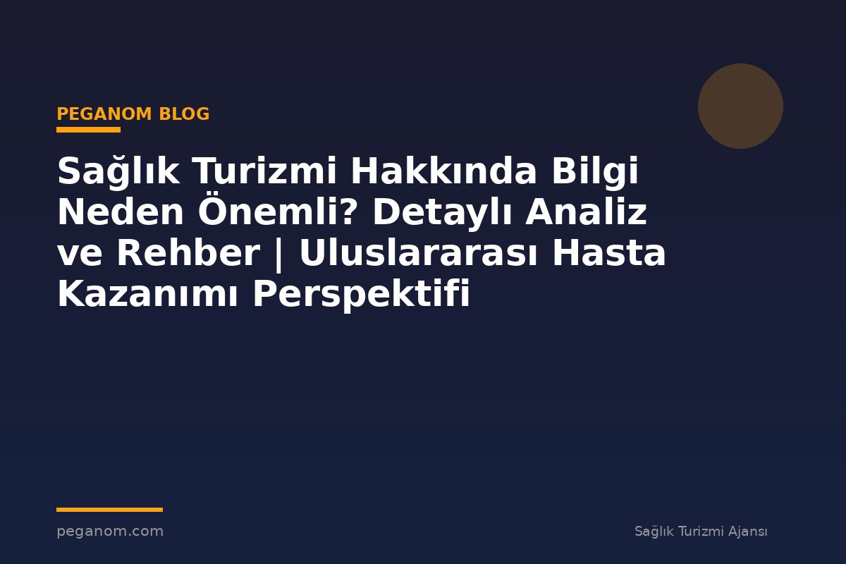 Sağlık Turizmi Hakkında Bilgi Neden Önemli? Detaylı Analiz ve Rehber | Uluslararası Hasta Kazanımı Perspektifi