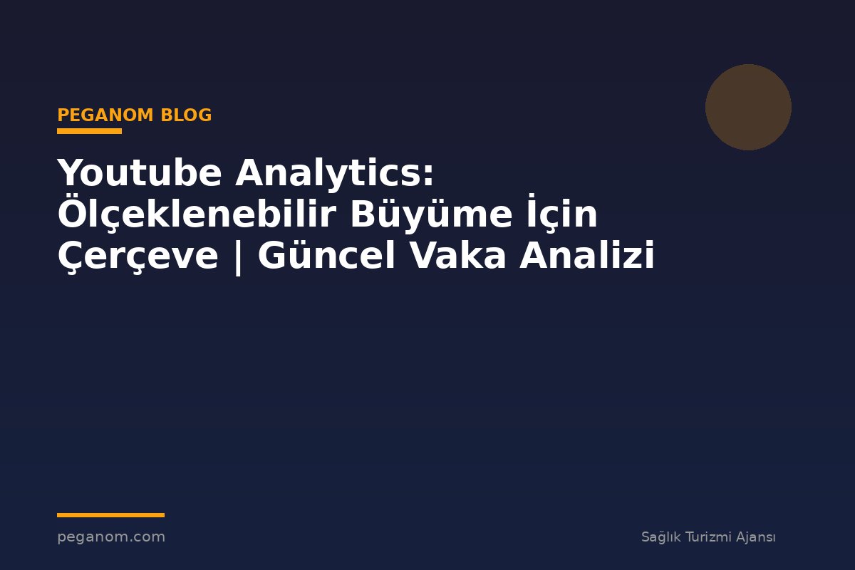 Youtube Analytics: Ölçeklenebilir Büyüme İçin Çerçeve | Güncel Vaka Analizi