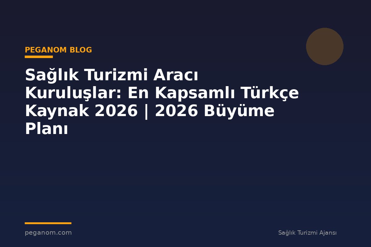 Sağlık Turizmi Aracı Kuruluşlar: En Kapsamlı Türkçe Kaynak 2026 | 2026 Büyüme Planı