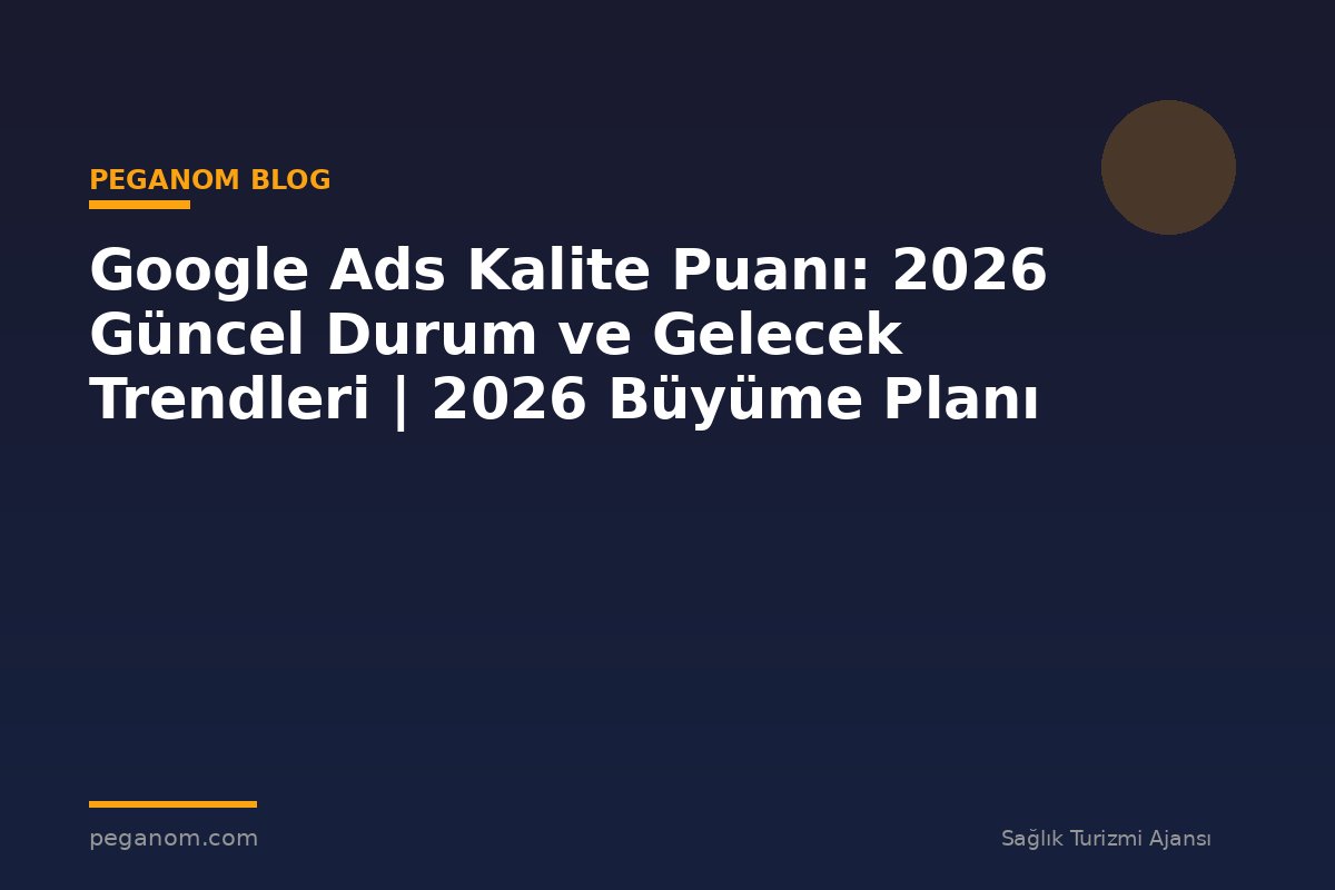 Google Ads Kalite Puanı: 2026 Güncel Durum ve Gelecek Trendleri | 2026 Büyüme Planı