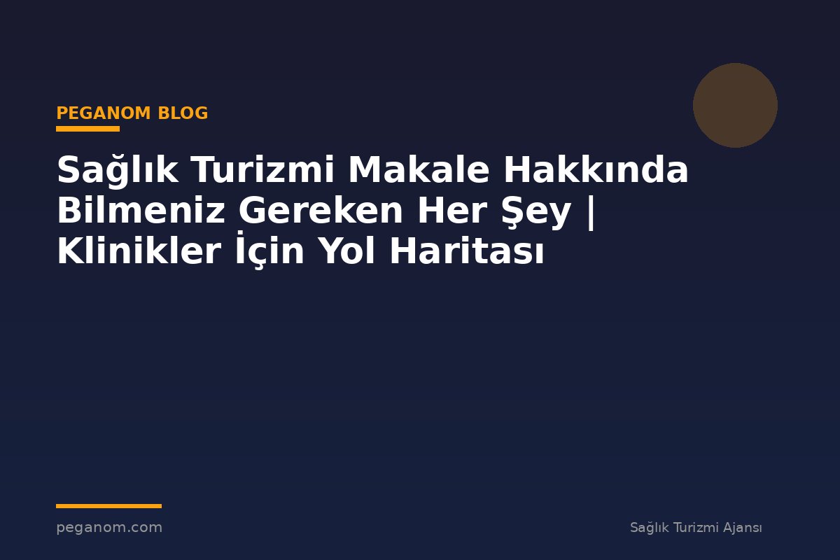 Sağlık Turizmi Makale Hakkında Bilmeniz Gereken Her Şey | Klinikler İçin Yol Haritası