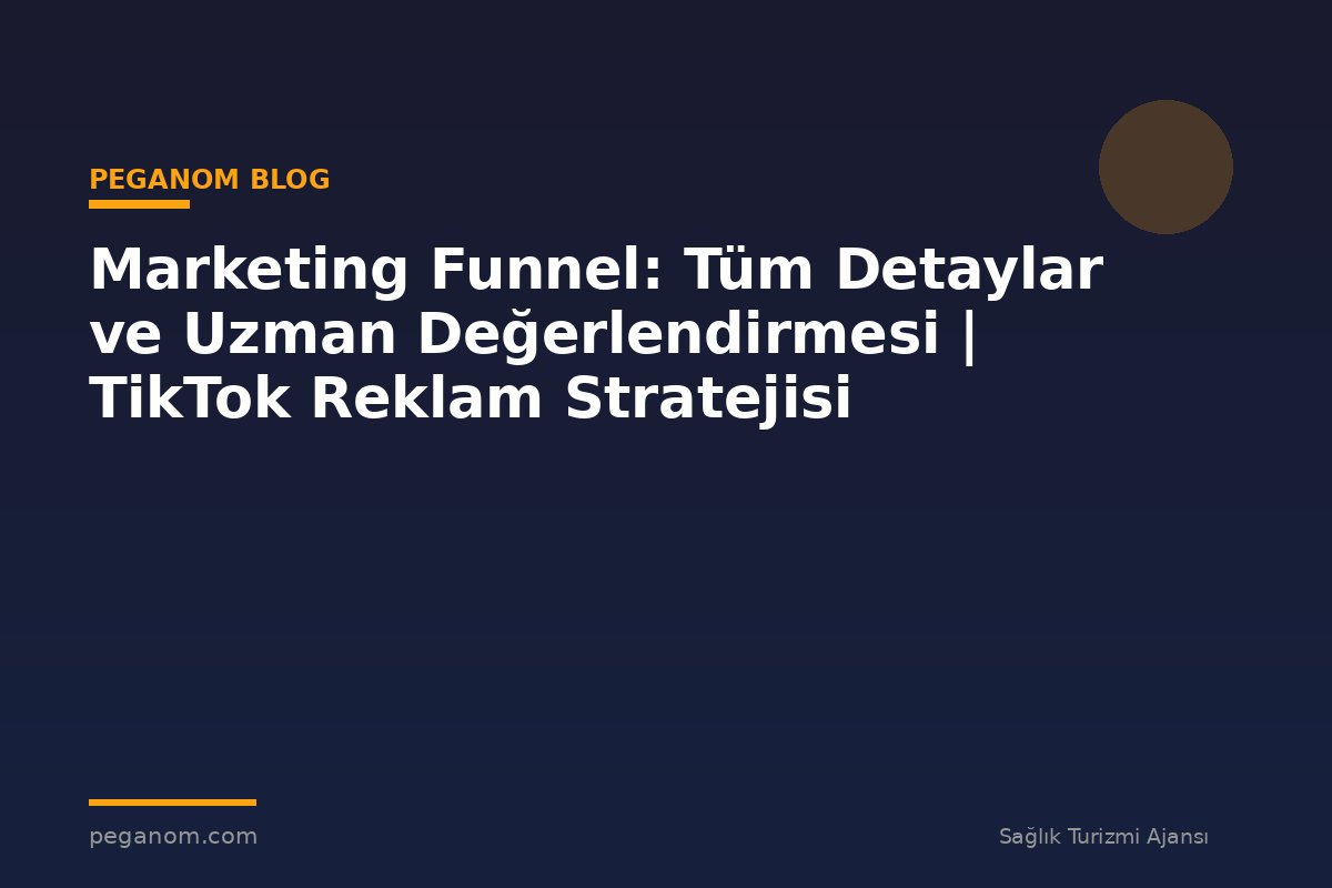 Marketing Funnel: Tüm Detaylar ve Uzman Değerlendirmesi | TikTok Reklam Stratejisi