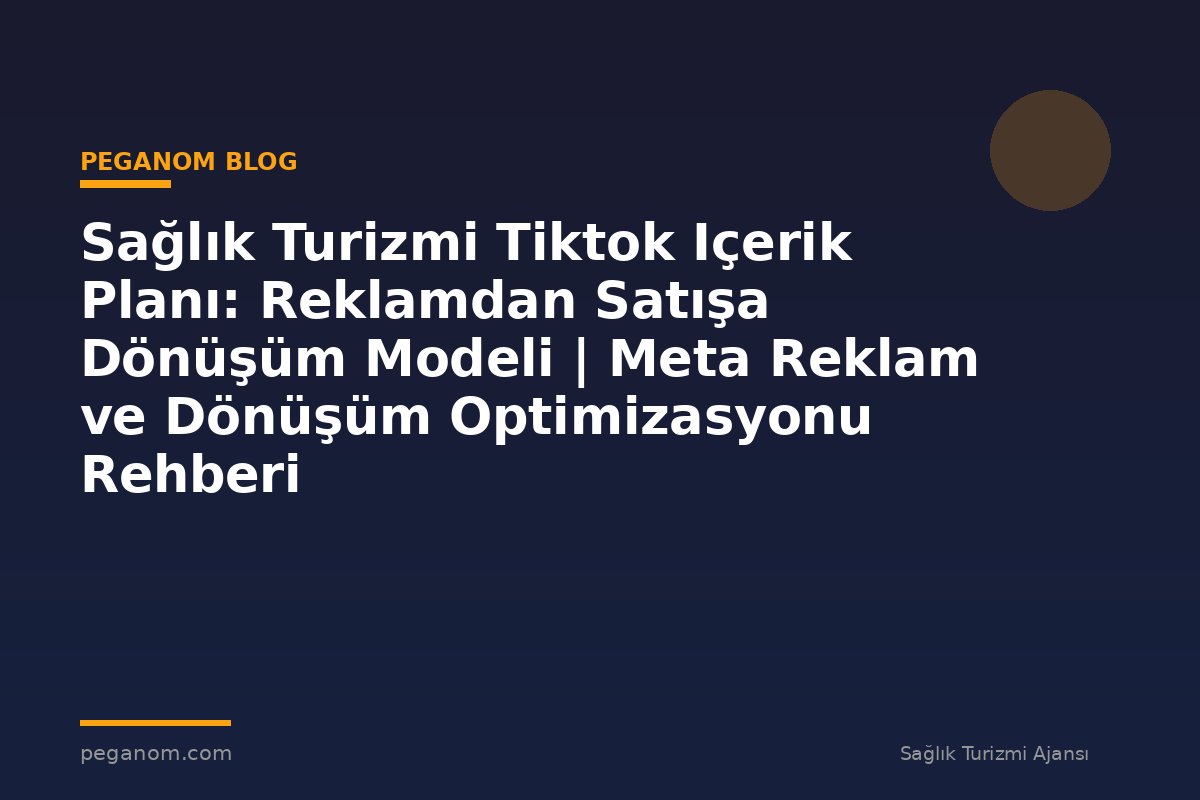 Sağlık Turizmi Tiktok Içerik Planı: Reklamdan Satışa Dönüşüm Modeli | Meta Reklam ve Dönüşüm Optimizasyonu Rehberi