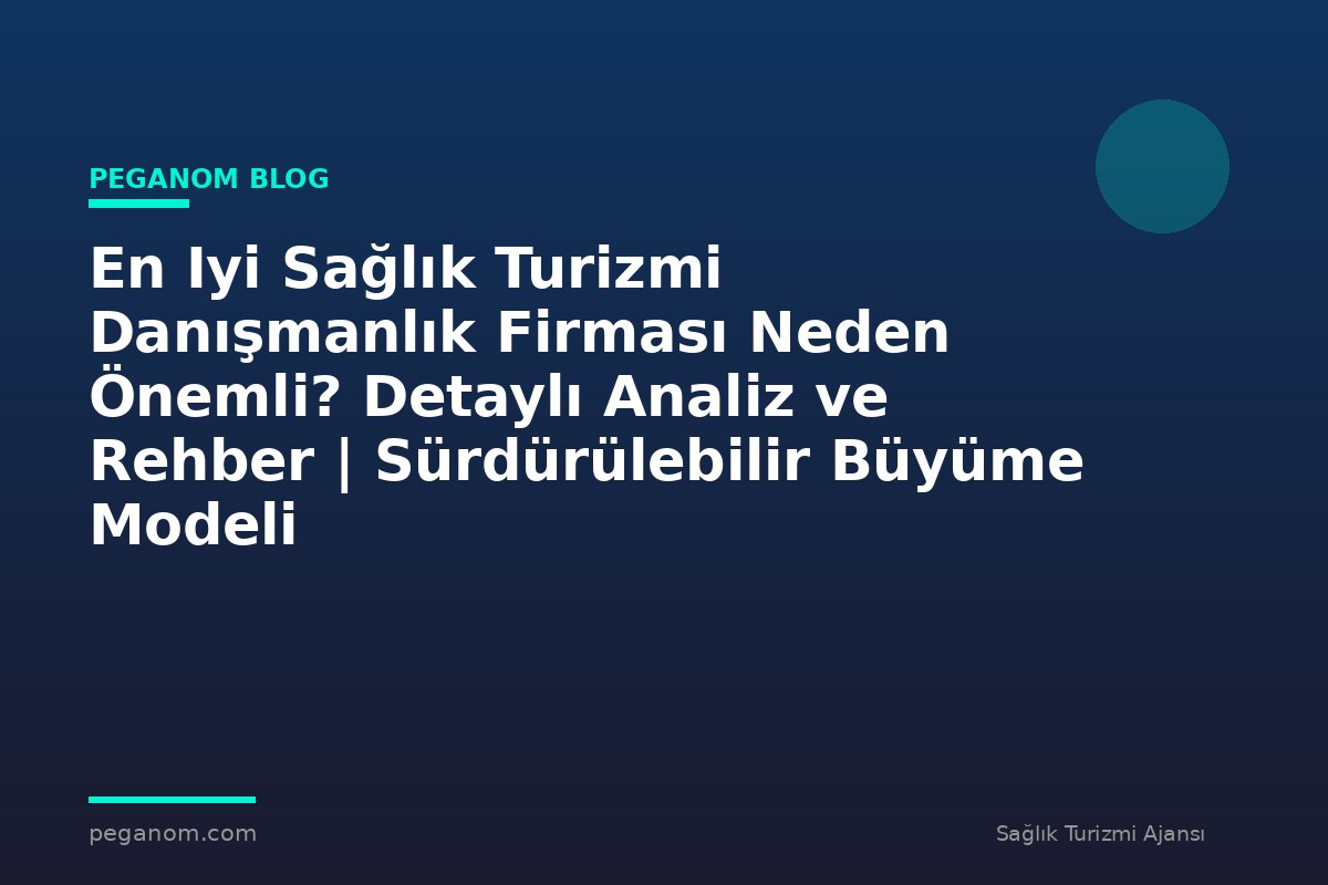En Iyi Sağlık Turizmi Danışmanlık Firması Neden Önemli? Detaylı Analiz ve Rehber | Sürdürülebilir Büyüme Modeli