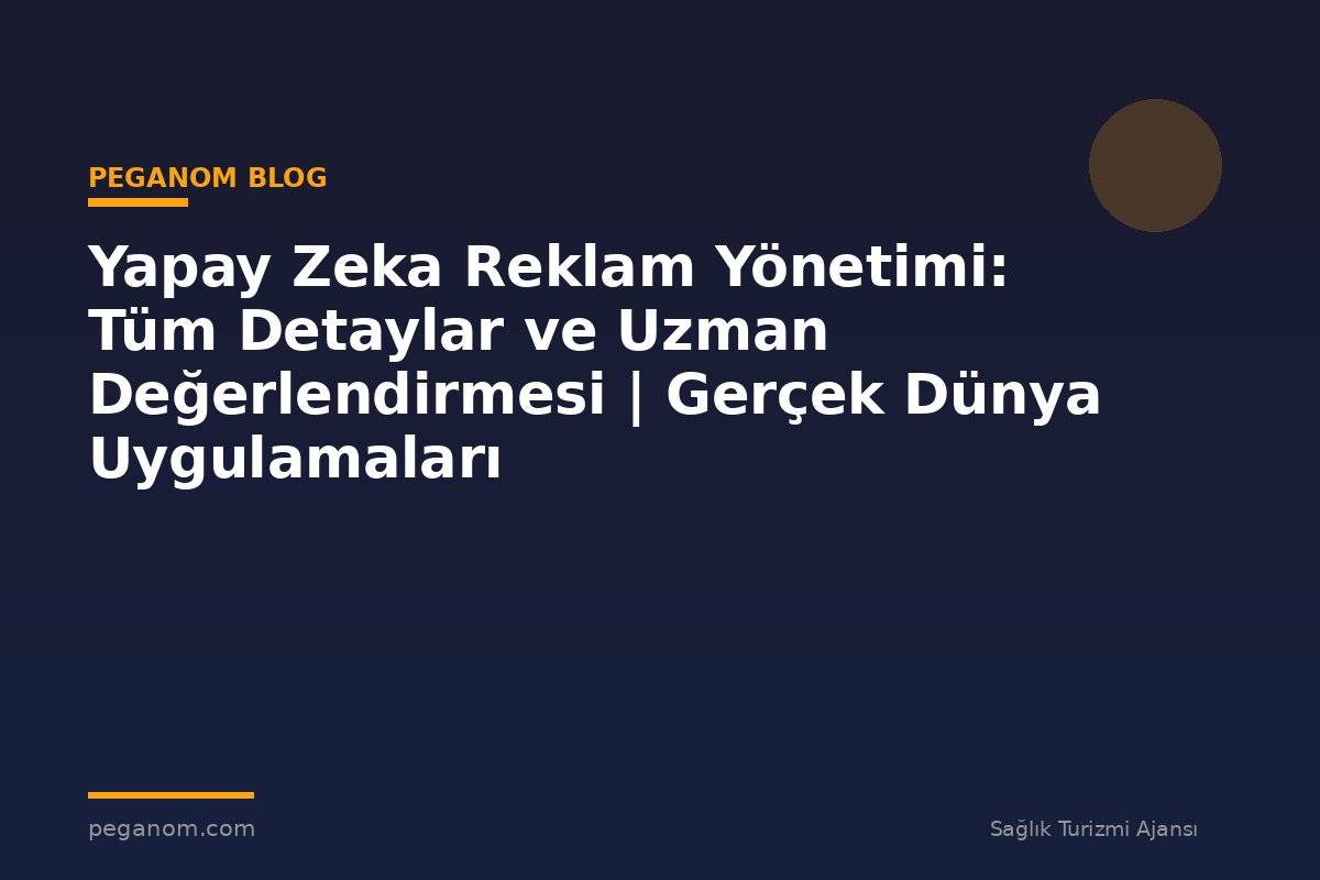 Yapay Zeka Reklam Yönetimi: Tüm Detaylar ve Uzman Değerlendirmesi | Gerçek Dünya Uygulamaları