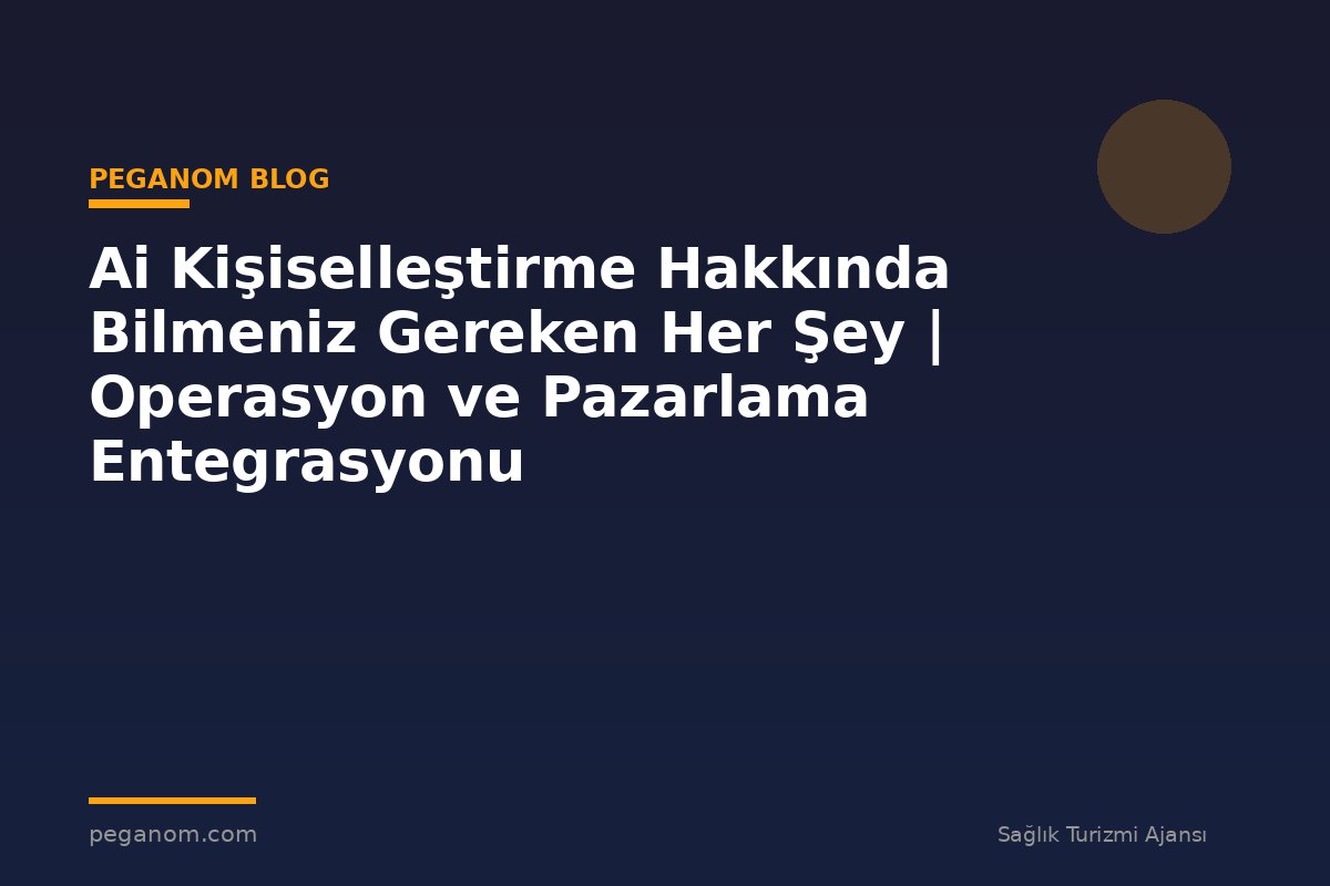 Ai Kişiselleştirme Hakkında Bilmeniz Gereken Her Şey | Operasyon ve Pazarlama Entegrasyonu