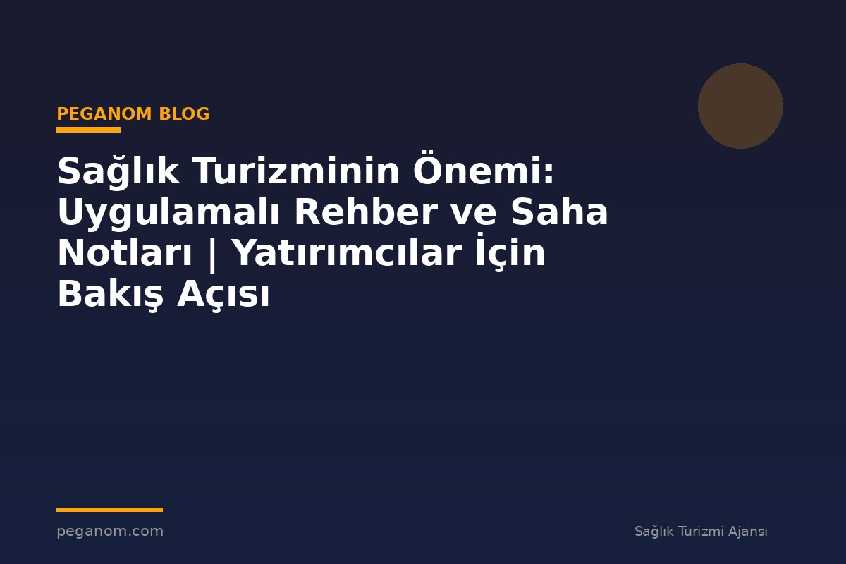 Sağlık Turizminin Önemi: Uygulamalı Rehber ve Saha Notları | Yatırımcılar İçin Bakış Açısı