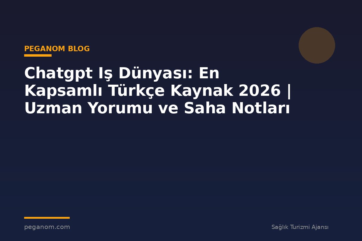 Chatgpt Iş Dünyası: En Kapsamlı Türkçe Kaynak 2026 | Uzman Yorumu ve Saha Notları