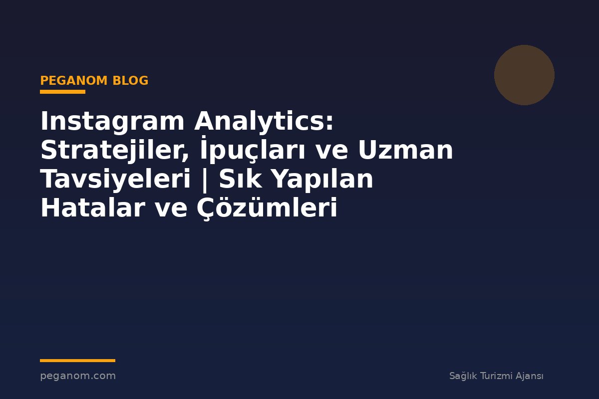 Instagram Analytics: Stratejiler, İpuçları ve Uzman Tavsiyeleri | Sık Yapılan Hatalar ve Çözümleri