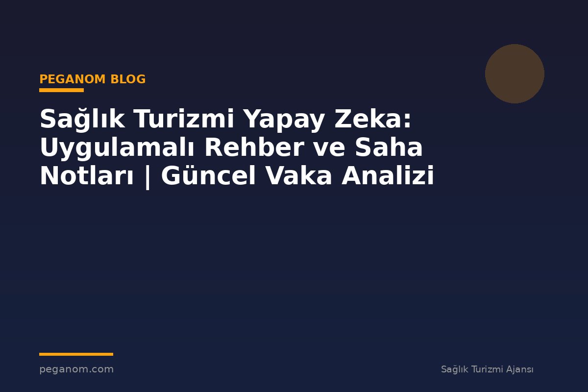 Sağlık Turizmi Yapay Zeka: Uygulamalı Rehber ve Saha Notları | Güncel Vaka Analizi