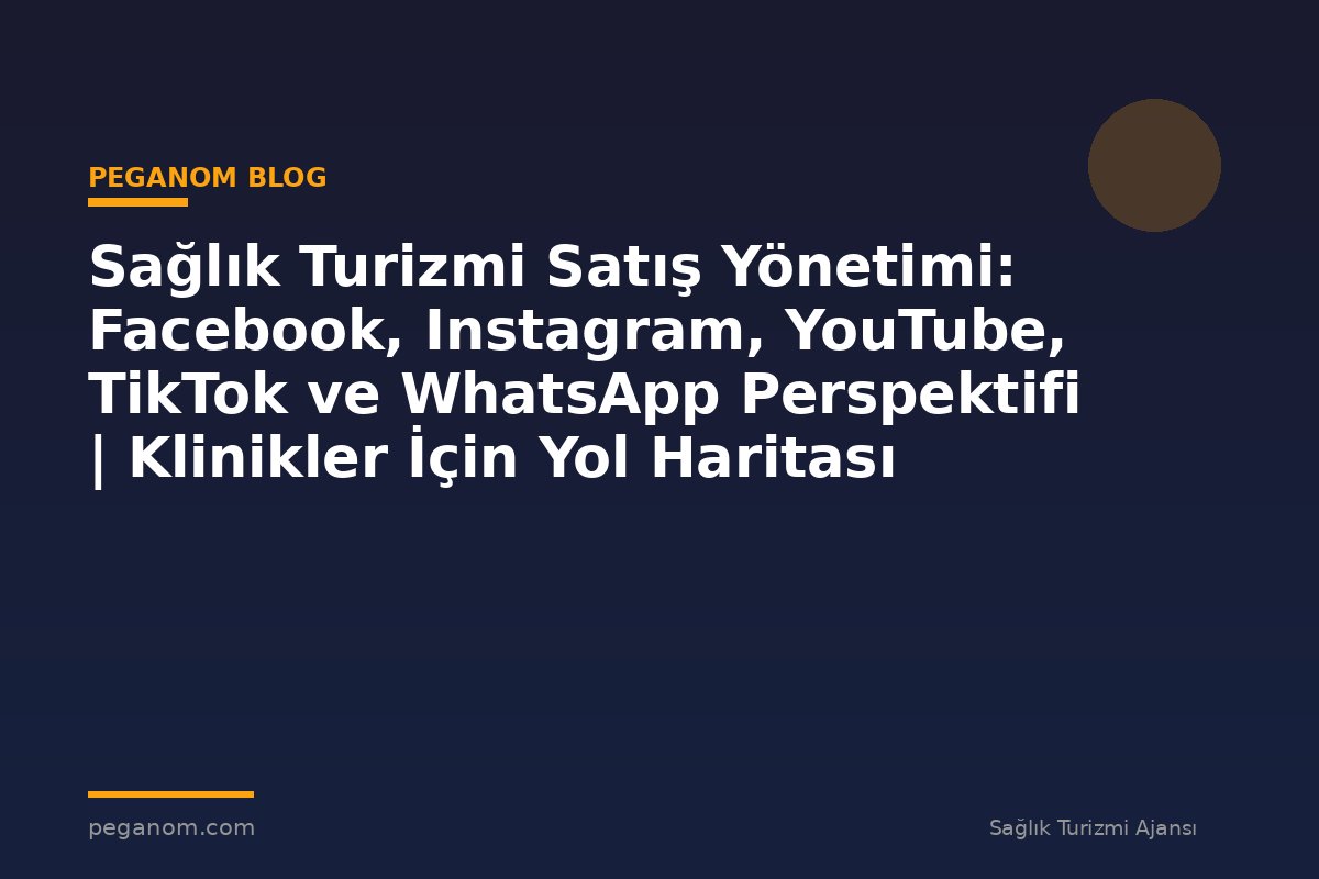 Sağlık Turizmi Satış Yönetimi: Facebook, Instagram, YouTube, TikTok ve WhatsApp Perspektifi | Klinikler İçin Yol Haritası