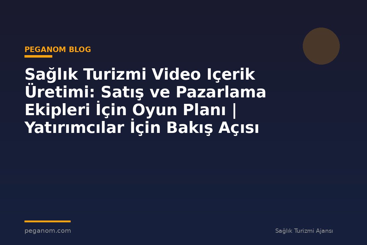 Sağlık Turizmi Video Içerik Üretimi: Satış ve Pazarlama Ekipleri İçin Oyun Planı | Yatırımcılar İçin Bakış Açısı