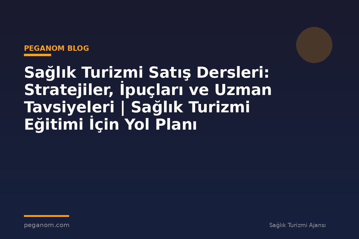 Sağlık Turizmi Satış Dersleri: Stratejiler, İpuçları ve Uzman Tavsiyeleri | Sağlık Turizmi Eğitimi İçin Yol Planı