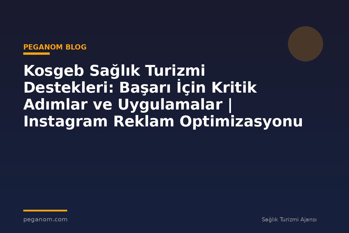 Kosgeb Sağlık Turizmi Destekleri: Başarı İçin Kritik Adımlar ve Uygulamalar | Instagram Reklam Optimizasyonu