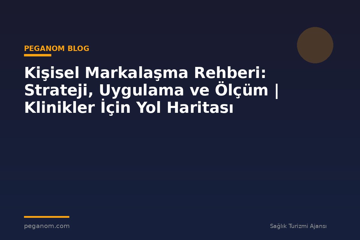 Kişisel Markalaşma Rehberi: Strateji, Uygulama ve Ölçüm | Klinikler İçin Yol Haritası