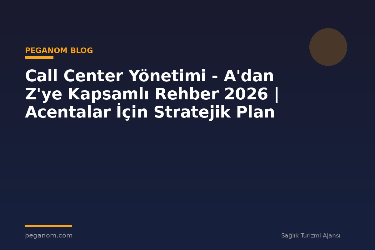 Call Center Yönetimi - A'dan Z'ye Kapsamlı Rehber 2026 | Acentalar İçin Stratejik Plan