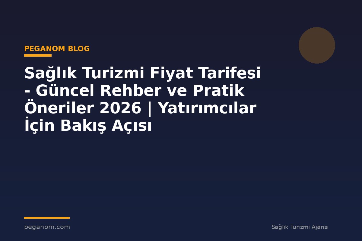 Sağlık Turizmi Fiyat Tarifesi - Güncel Rehber ve Pratik Öneriler 2026 | Yatırımcılar İçin Bakış Açısı
