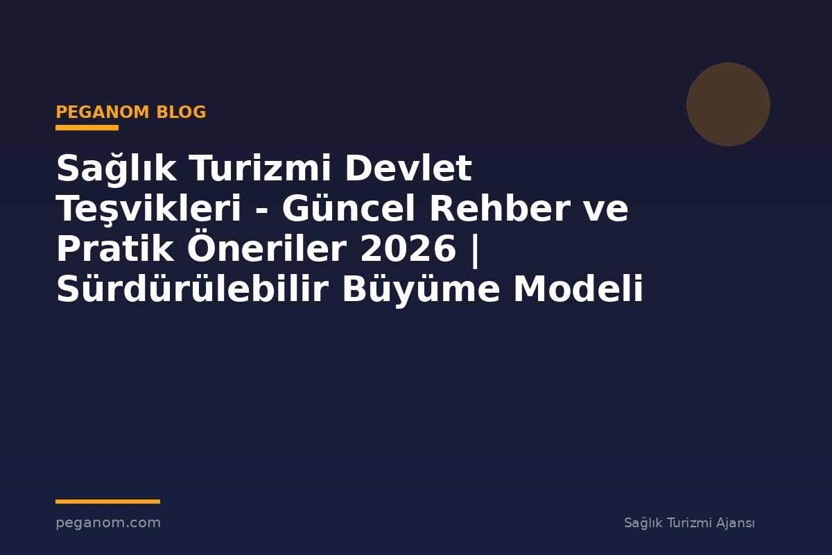 Sağlık Turizmi Devlet Teşvikleri - Güncel Rehber ve Pratik Öneriler 2026 | Sürdürülebilir Büyüme Modeli