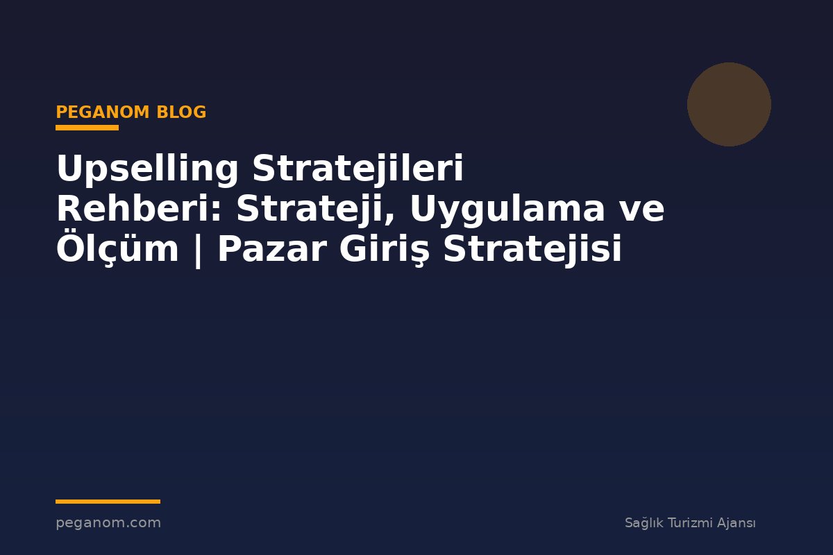 Upselling Stratejileri Rehberi: Strateji, Uygulama ve Ölçüm | Pazar Giriş Stratejisi
