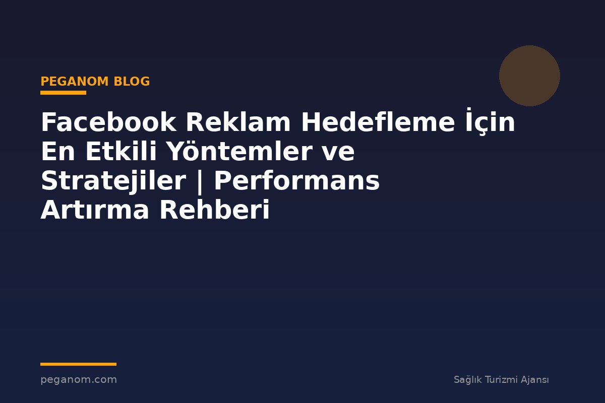 Facebook Reklam Hedefleme İçin En Etkili Yöntemler ve Stratejiler | Performans Artırma Rehberi