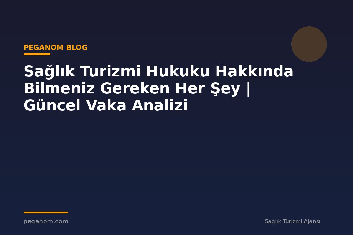 Sağlık Turizmi Hukuku Hakkında Bilmeniz Gereken Her Şey | Güncel Vaka Analizi
