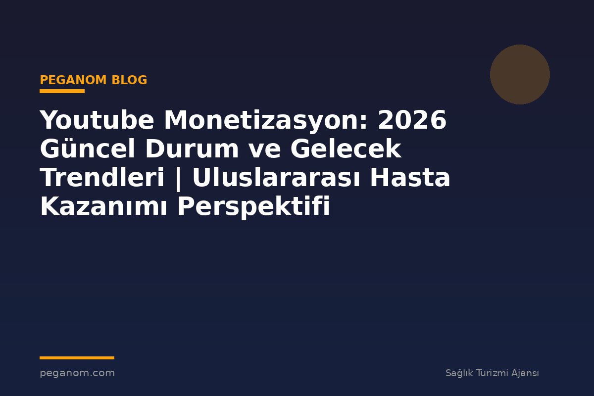 Youtube Monetizasyon: 2026 Güncel Durum ve Gelecek Trendleri | Uluslararası Hasta Kazanımı Perspektifi