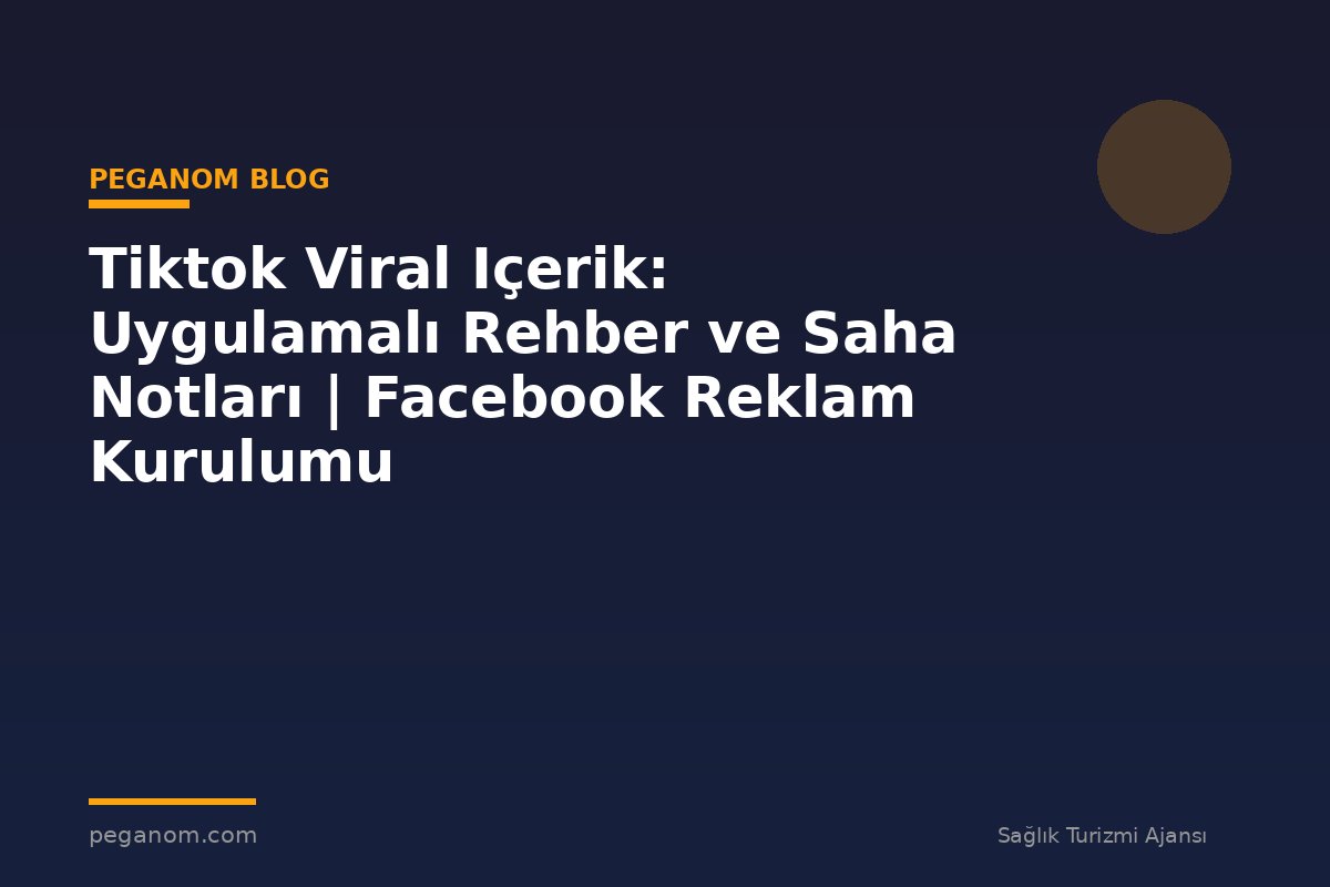 Tiktok Viral Içerik: Uygulamalı Rehber ve Saha Notları | Facebook Reklam Kurulumu