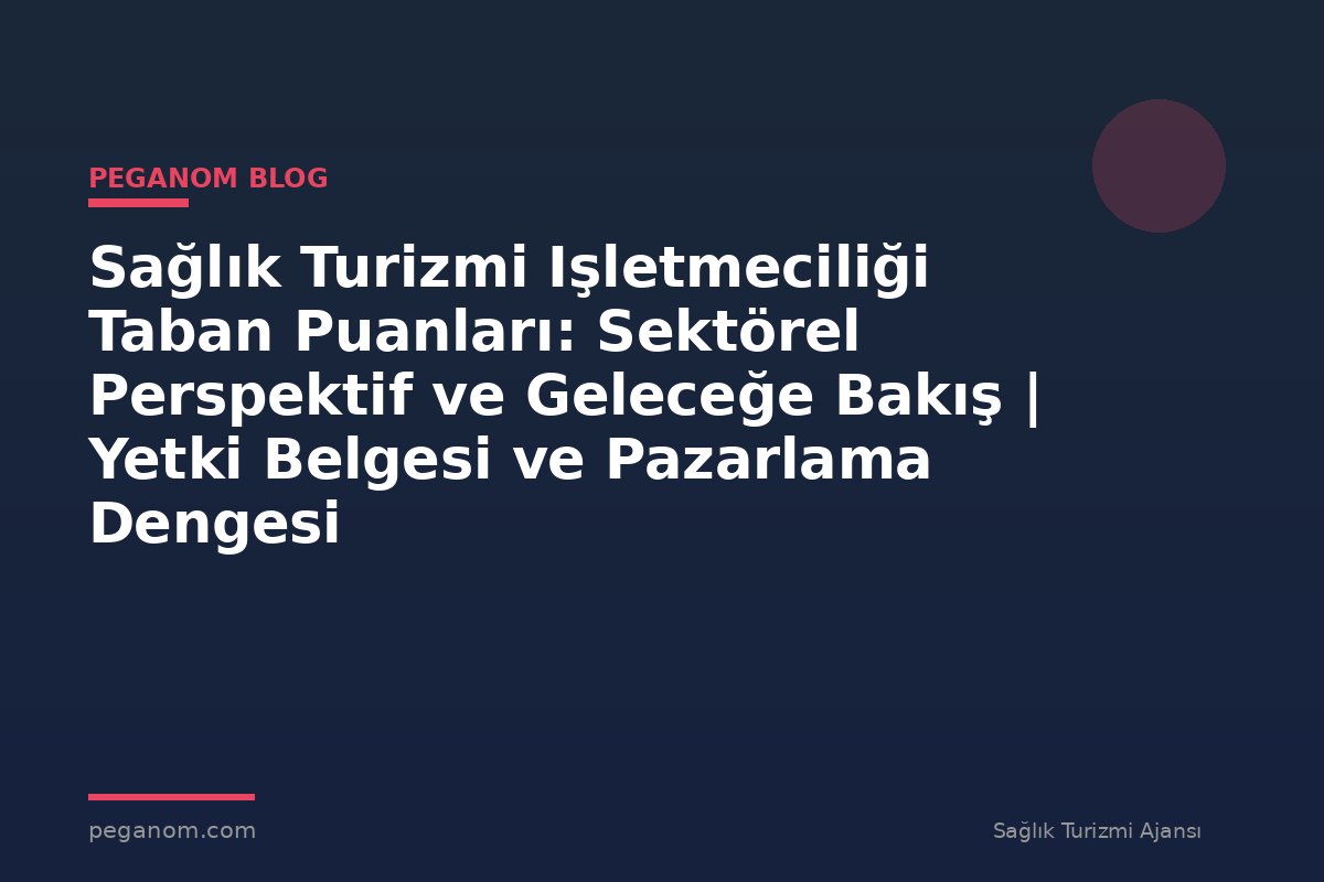 Sağlık Turizmi Işletmeciliği Taban Puanları: Sektörel Perspektif ve Geleceğe Bakış | Yetki Belgesi ve Pazarlama Dengesi