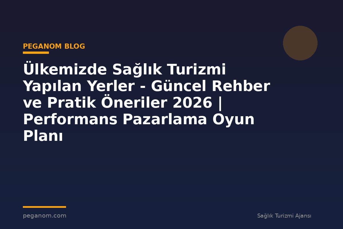 Ülkemizde Sağlık Turizmi Yapılan Yerler - Güncel Rehber ve Pratik Öneriler 2026 | Performans Pazarlama Oyun Planı