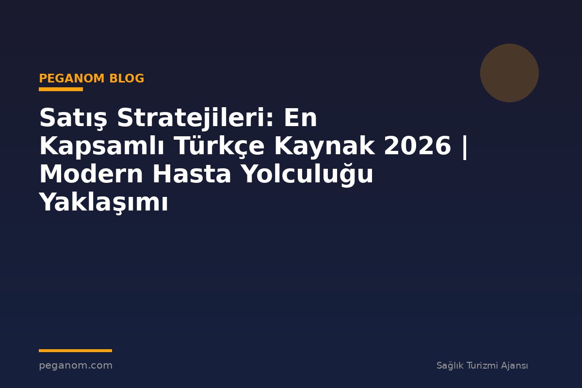 Satış Stratejileri: En Kapsamlı Türkçe Kaynak 2026 | Modern Hasta Yolculuğu Yaklaşımı