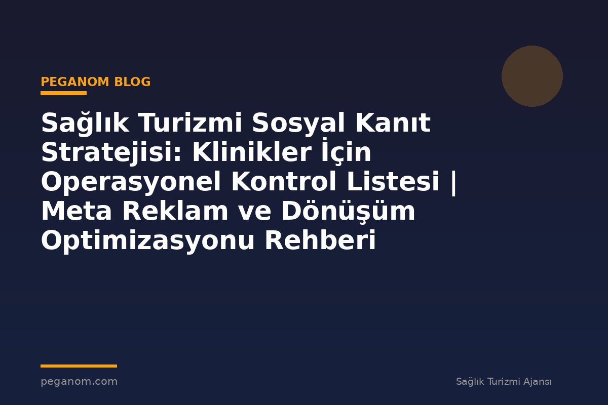 Sağlık Turizmi Sosyal Kanıt Stratejisi: Klinikler İçin Operasyonel Kontrol Listesi | Meta Reklam ve Dönüşüm Optimizasyonu Rehberi