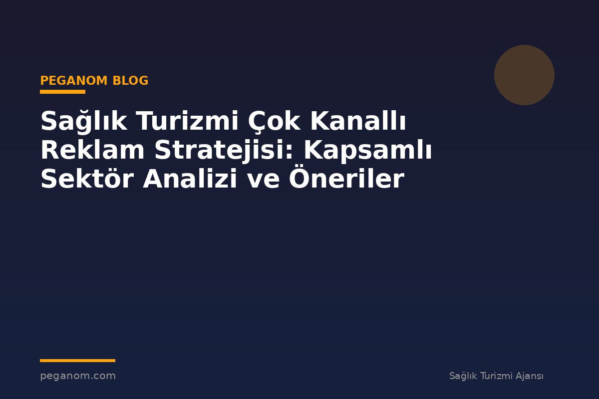 Sağlık Turizmi Çok Kanallı Reklam Stratejisi: Kapsamlı Sektör Analizi ve Öneriler